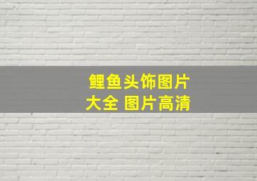 鲤鱼头饰图片大全 图片高清